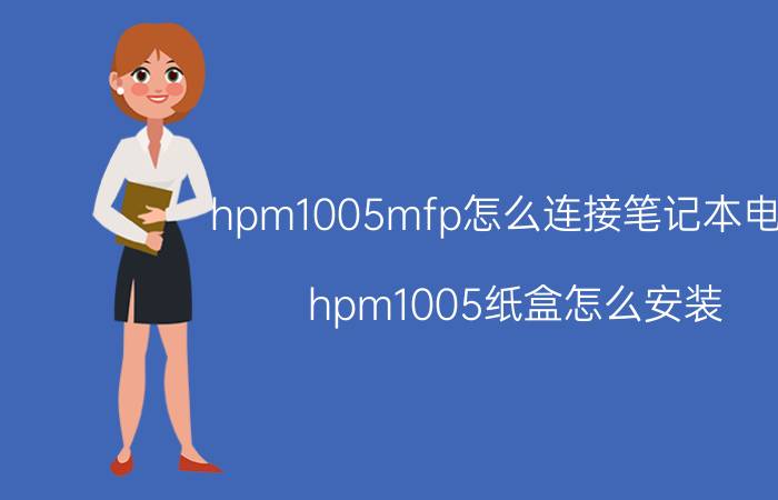 hpm1005mfp怎么连接笔记本电脑 hpm1005纸盒怎么安装？